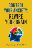 Control Your Anxiety: Rewire Your Brain (eBook, ePUB)