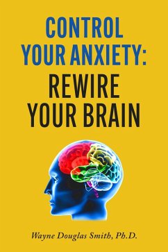Control Your Anxiety: Rewire Your Brain (eBook, ePUB) - Smith, Wayne Douglas