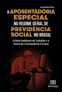 A Aposentadoria Especial no Regime Geral de Previdência Social no Brasil (eBook, ePUB) - Amui, Alexandre