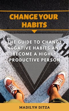 Change Your Habits: The Guide to Change Negative Habits and Become a Highly Productive Person. (eBook, ePUB) - Ditza, Madilyn