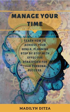 Manage Your Time: Learn how to Achieve Your Goals, Planning Step by Step With Effective Strategies for Your Personal Success (eBook, ePUB) - Ditza, Madilyn