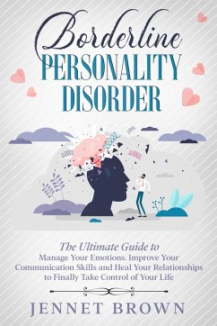 Borderline Personality Disorder: The Ultimate Guide to Manage Your Emotions. Improve Your Communication Skills and Heal Your Relationships to Finally Take Control of Your Life. (eBook, ePUB) - Brown, Jennet