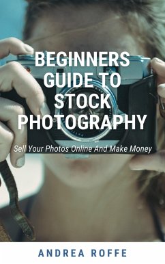 Beginners Guide To Stock Photography - Sell Your Photos Online And Make Money (eBook, ePUB) - Roffe, Andrea