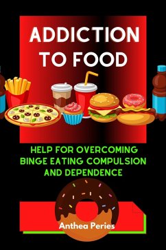 Addiction To Food: Proven Help For Overcoming Binge Eating Compulsion And Dependence (Eating Disorders) (eBook, ePUB) - Peries, Anthea