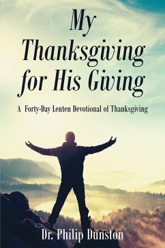 My Thanksgiving for His Giving : A Forty-Day Lenten Devotional of Thanksgiving (eBook, ePUB) - Dunston, Philip