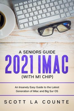 A Seniors Guide to the 2021 iMac (with M1 Chip): An Insanely Easy Guide to the Latest Generation of iMac and Big Sur OS (eBook, ePUB) - Counte, Scott La