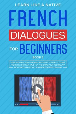 French Dialogues for Beginners Book 2: Over 100 Daily Used Phrases & Short Stories to Learn French in Your Car. Have Fun and Grow Your Vocabulary with Crazy Effective Language Learning Lessons (French Language Lessons, #2) (eBook, ePUB) - Native, Learn Like a