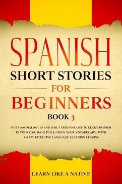 Spanish Short Stories for Beginners Book 3: Over 100 Dialogues and Daily Used Phrases to Learn Spanish in Your Car. Have Fun & Grow Your Vocabulary, with Crazy Effective Language Learning Lessons (Spanish for Adults, #3) (eBook, ePUB) - Native, Learn Like a