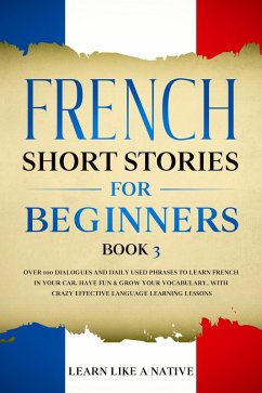 French Short Stories for Beginners Book 3: Over 100 Dialogues and Daily Used Phrases to Learn French in Your Car. Have Fun & Grow Your Vocabulary, with Crazy Effective Language Learning Lessons (French for Adults, #3) (eBook, ePUB) - Native, Learn Like a