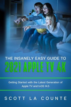 The Insanely Easy Guide to the 2021 Apple TV 4k: Getting Started With the Latest Generation of Apple TV and TVOS 14.5 (eBook, ePUB) - Counte, Scott La