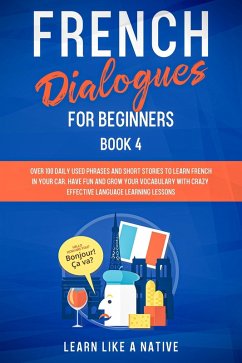 French Dialogues for Beginners Book 4: Over 100 Daily Used Phrases & Short Stories to Learn French in Your Car. Have Fun and Grow Your Vocabulary with Crazy Effective Language Learning Lessons (French for Adults, #4) (eBook, ePUB) - Native, Learn Like a