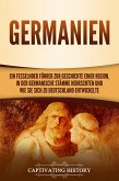 Germanien: Ein fesselnder Führer zur Geschichte einer Region, in der germanische Stämme herrschten und wie sie sich zu Deutschland entwickelte (eBook, ePUB)