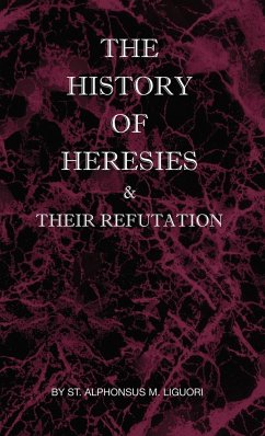 The History of Heresies and Their Refutation - Liguori, St Alphonsus M