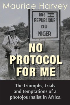 No Protocol For Me: The triumphs, trials and temptations of a photojournalist in Africa - Harvey, Maurice