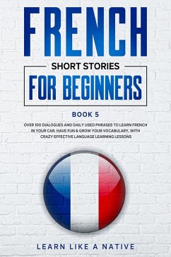 French Short Stories for Beginners Book 5: Over 100 Dialogues and Daily Used Phrases to Learn French in Your Car. Have Fun & Grow Your Vocabulary, with Crazy Effective Language Learning Lessons (French for Adults, #5) (eBook, ePUB) - Native, Learn Like a