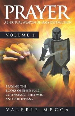 Prayer - a Spiritual Weapon of Mass Destruction: Praying the Books of Ephesians, Colossians, Philemon and Philippians - Mecca, Valerie