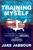 Training to Be Myself: An Indulgent Odyssey of Obsessions, Confessions, and Curiosities