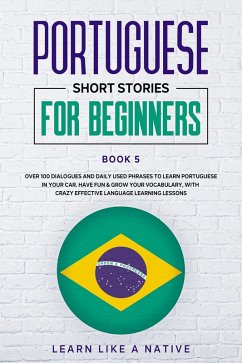 Portuguese Short Stories for Beginners Book 5: Over 100 Dialogues & Daily Used Phrases to Learn Portuguese in Your Car. Have Fun & Grow Your Vocabulary, with Crazy Effective Language Learning Lessons (Brazilian Portuguese for Adults, #5) (eBook, ePUB) - Native, Learn Like a