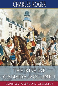 The Rise of Canada, Volume I (Esprios Classics) - Roger, Charles
