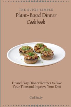 The Super Simple Plant-Based Dinner Cookbook - Brady, Carl