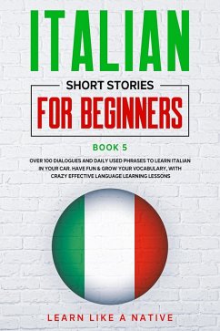 Italian Short Stories for Beginners Book 5: Over 100 Dialogues and Daily Used Phrases to Learn Italian in Your Car. Have Fun & Grow Your Vocabulary, with Crazy Effective Language Learning Lessons (Italian for Adults, #5) (eBook, ePUB) - Native, Learn Like a