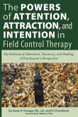 The Powers of Attention, Attraction, and Intention In Field Control Therapy: My Pathway of Adventure, Discovery, and Healing: A Practioner's Perspecti