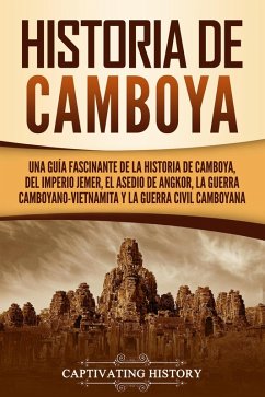 Historia de Camboya: Una guía fascinante de la historia de Camboya, del Imperio jemer, el asedio de Angkor, la guerra camboyano-vietnamita y la guerra civil camboyana (eBook, ePUB) - History, Captivating