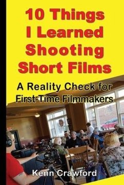 10 Things I Learned Shooting Short Films: A Reality Check for First-Time Filmmakers - Crawford, Kenn