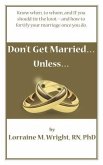 Don't Get Married...Unless: Know when, to whom, and IF you should tie the knot-and how to fortify your marriage once you do