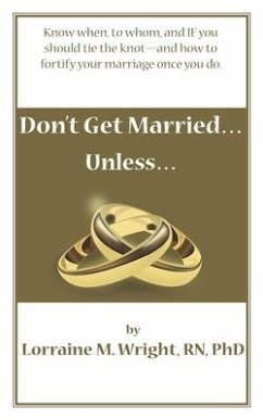 Don't Get Married...Unless: Know when, to whom, and IF you should tie the knot-and how to fortify your marriage once you do - Wright, Lorraine M.