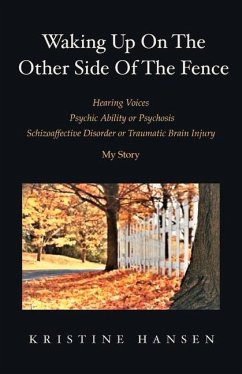 Waking Up on the Other Side of the Fence: Hearing Voices/Psychic Ability or Psychosis/Schizoaffective Disorder or Tra - Hansen, Kristine