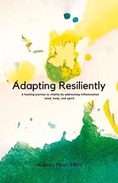 Adapting Resiliently: A Healing Journey to Vitality by Addressing Inflammation Mind, Body and Spirit - Mast, Aubrey