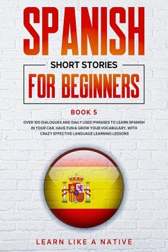 Spanish Short Stories for Beginners Book 5: Over 100 Dialogues and Daily Used Phrases to Learn Spanish in Your Car. Have Fun & Grow Your Vocabulary, with Crazy Effective Language Learning Lessons (Spanish for Adults, #5) (eBook, ePUB) - Native, Learn Like a