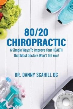 80/20 Chiropractic: 6 Simple Ways To Improve Your HEALTH that Most Doctors Won't Tell You! - Scahill, Danny Scahill
