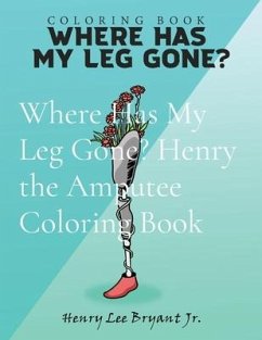 Where Has My Leg Gone? Henry the Amputee Coloring Book - Bryant, Henry Lee