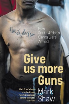 GIVE US MORE GUNS - How South Africa's Gangs were Armed - Shaw, Mark