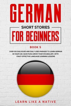 German Short Stories for Beginners Book 5: Over 100 Dialogues and Daily Used Phrases to Learn German in Your Car. Have Fun & Grow Your Vocabulary, with Crazy Effective Language Learning Lessons (German for Adults, #5) (eBook, ePUB) - Native, Learn Like a