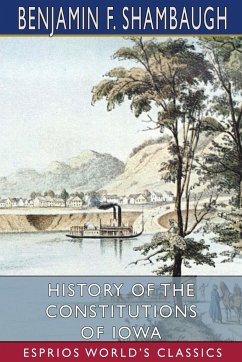 History of the Constitutions of Iowa (Esprios Classics) - Shambaugh, Benjamin F.