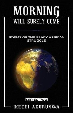 Morning Will Surely Come: Poems of the Black African Struggle - Akurunwa, Ikechi