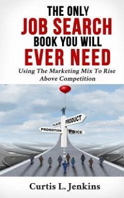 The Only Job Search Book You Will Ever Need: Using the Marketing Mix to Rise Above Competition - Jenkins, Curtis