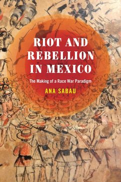 Riot and Rebellion in Mexico: The Making of a Race War Paradigm - Sabau, Ana