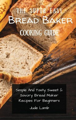 The Super Easy Bread Baker Cooking Guide - Lamb, Jude