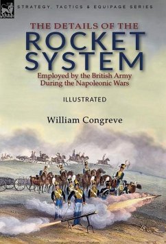 The Details of the Rocket System Employed by the British Army During the Napoleonic Wars - Congreve, William
