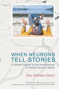 When Neurons Tell Stories A Layman's Guide to the Neuroscience of Mental Illness and Health - Hawkes-Emiru, Erin