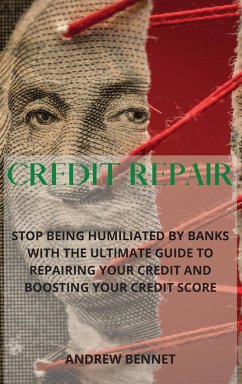 Credit Repair: Stop Being Humiliated By Banks With The Ultimate Guide To Repairing Your Credit And Boosting Your Credit Score - Bennet, Andrew
