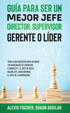 Guía para Ser un Mejor Jefe, Director, Supervisor, Gerente o Líder - Aguilar, Shaun; Fischer, Alex