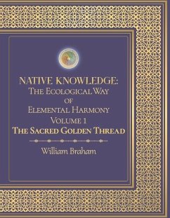 Native Knowledge: The Ecological Way of Elemental Harmony Volume 1: The Sacred Golden Thread Volume 1 - Braham, William
