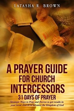 A Prayer Guide for Church Intercessors - 31 Days of Prayer: Strategic Ways to Pray and Decree to get results in your local church to advance the Kingd - Brown, Latasha R.