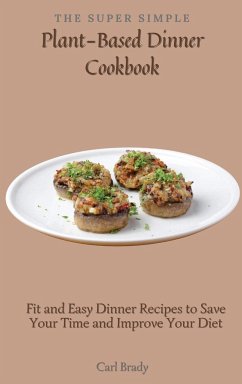 The Super Simple Plant-Based Dinner Cookbook - Brady, Carl