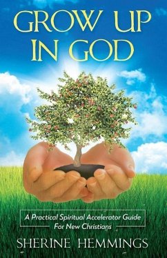 Grow Up In God: A Practical Spiritual Accelerator Guide For New Christians - Hemmings, Sherine